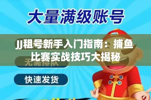 JJ租号新手入门指南：捕鱼比赛实战技巧大揭秘